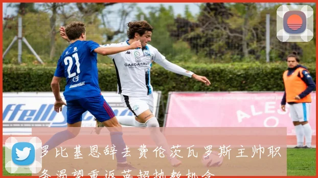 罗比基恩辞去费伦茨瓦罗斯主帅职务渴望重返英超执教机会