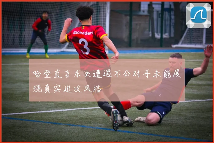 哈登直言东决遭遇不公对手未能展现真实进攻风格