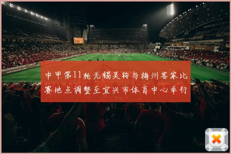 中甲第11轮无锡吴钩与梅州客家比赛地点调整至宜兴市体育中心举行
