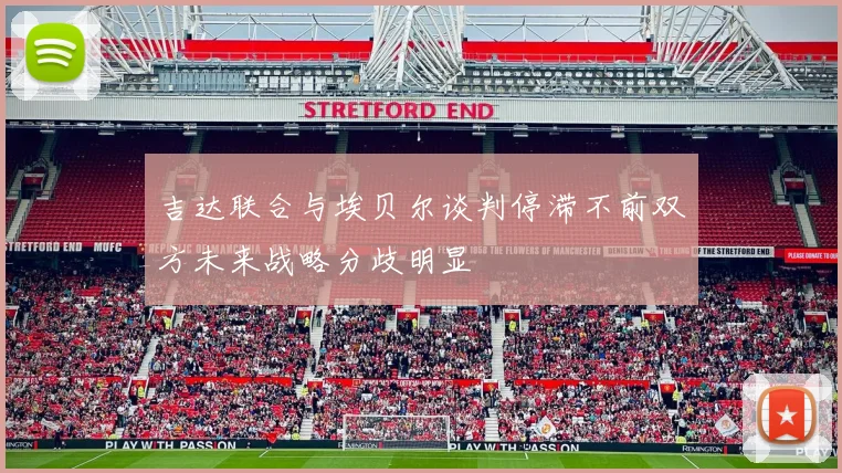 吉达联合与埃贝尔谈判停滞不前双方未来战略分歧明显