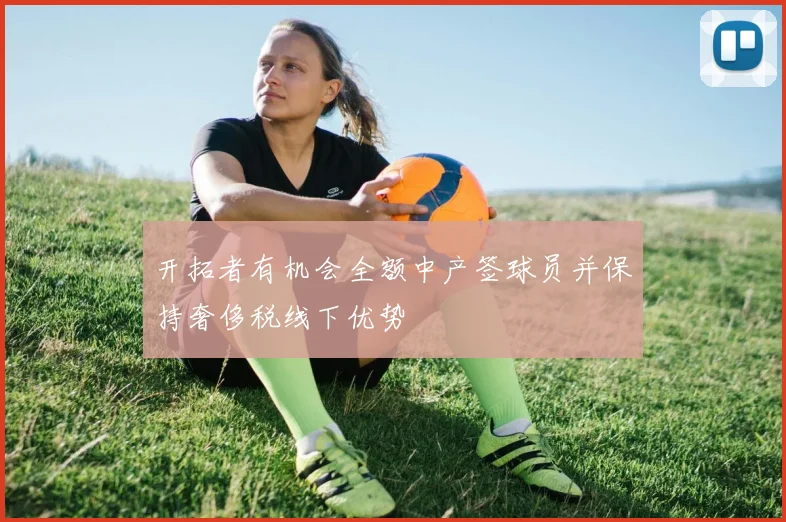 开拓者有机会全额中产签球员并保持奢侈税线下优势