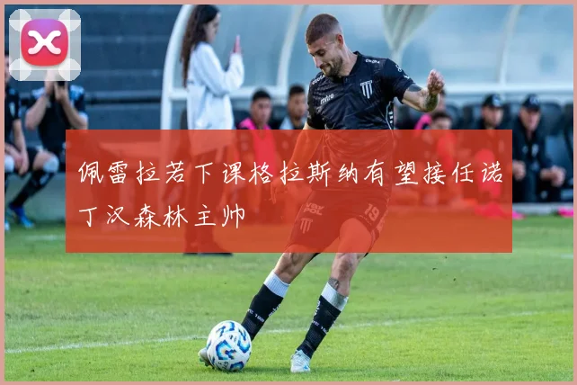 佩雷拉若下课格拉斯纳有望接任诺丁汉森林主帅