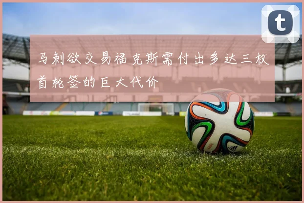 马刺欲交易福克斯需付出多达三枚首轮签的巨大代价
