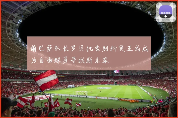 前巴萨队长罗贝托告别科莫正式成为自由球员寻找新东家